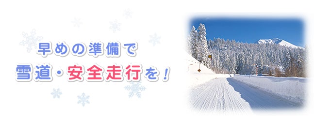 早めの準備で雪道・安全走行を！